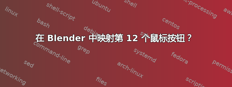 在 Blender 中映射第 12 个鼠标按钮？