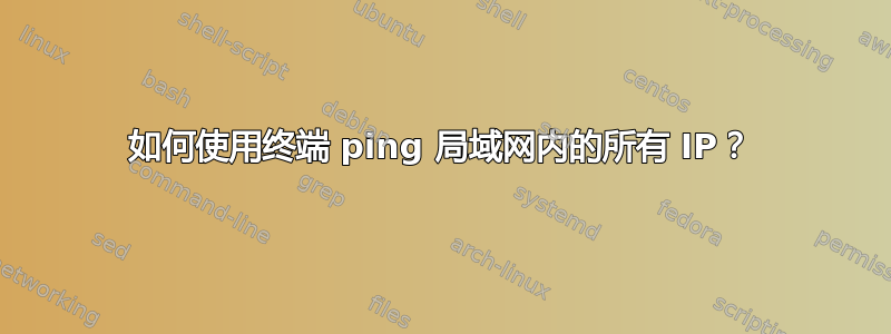 如何使用终端 ping 局域网内的所有 IP？