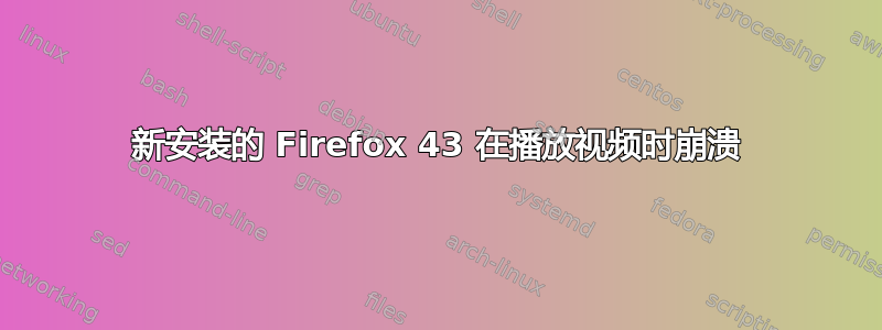 新安装的 Firefox 43 在播放视频时崩溃