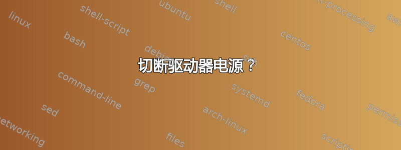 切断驱动器电源？