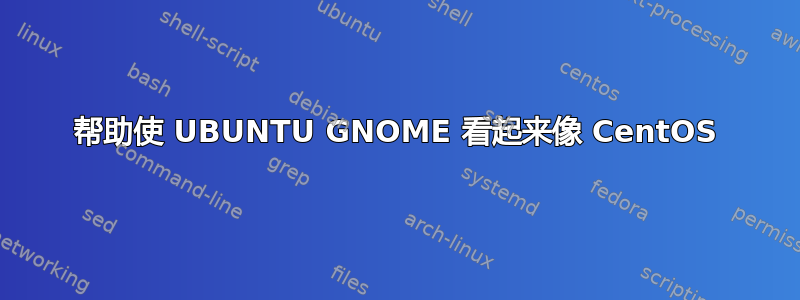 帮助使 UBUNTU GNOME 看起来像 CentOS