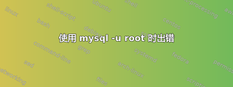 1045 使用 mysql -u root 时出错