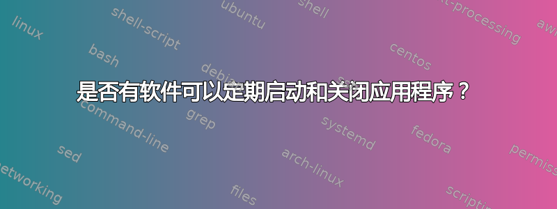 是否有软件可以定期启动和关闭应用程序？