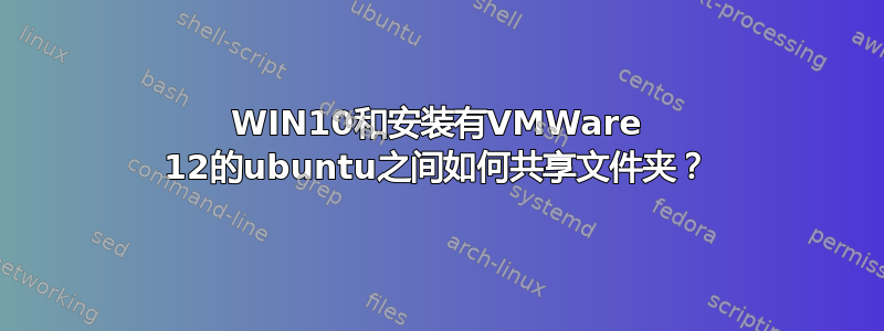 WIN10和安装有VMWare 12的ubuntu之间如何共享文件夹？