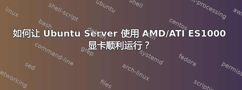 如何让 Ubuntu Server 使用 AMD/ATI ES1000 显卡顺利运行？