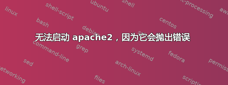 无法启动 apache2，因为它会抛出错误