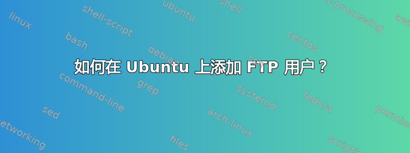 如何在 Ubuntu 上添加 FTP 用户？