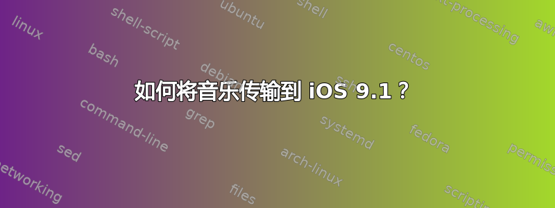 如何将音乐传输到 iOS 9.1？