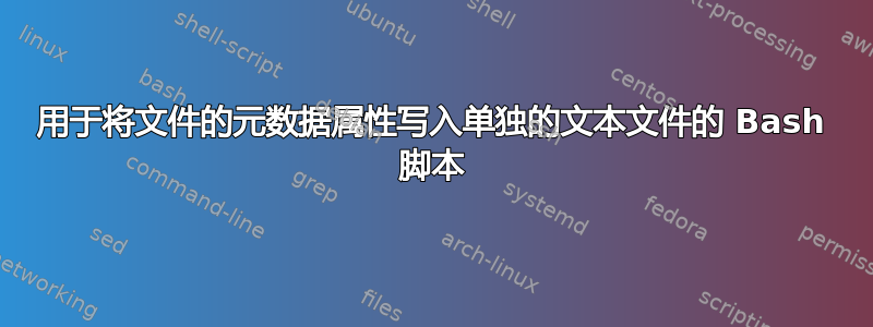 用于将文件的元数据属性写入单独的文本文件的 Bash 脚本