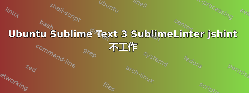 Ubuntu Sublime Text 3 SublimeLinter jshint 不工作