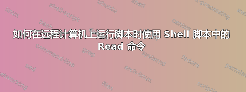 如何在远程计算机上运行脚本时使用 Shell 脚本中的 Read 命令