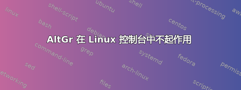 AltGr 在 Linux 控制台中不起作用