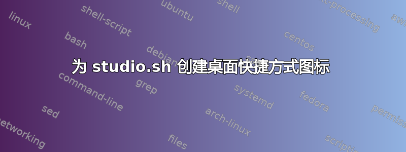 为 studio.sh 创建桌面快捷方式图标