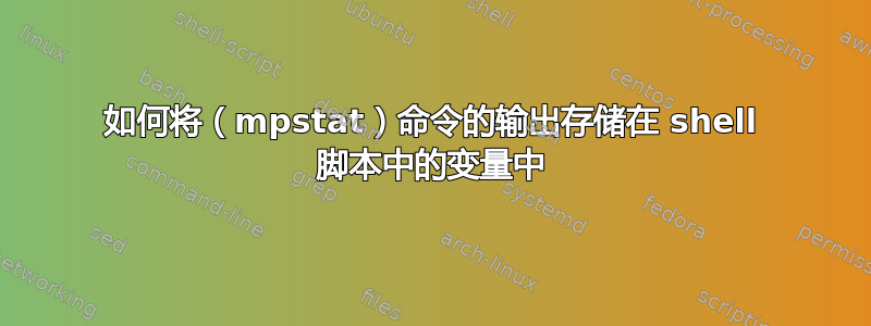 如何将（mpstat）命令的输出存储在 shell 脚本中的变量中