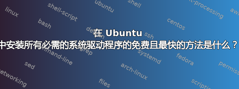 在 Ubuntu 中安装所有必需的系统驱动程序的免费且最快的方法是什么？