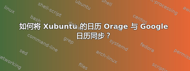 如何将 Xubuntu 的日历 Orage 与 Google 日历同步？