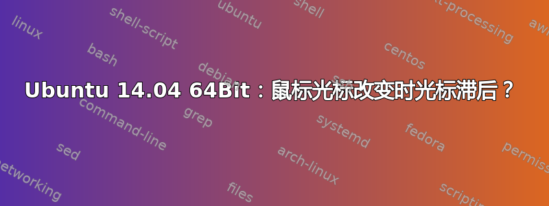 Ubuntu 14.04 64Bit：鼠标光标改变时光标滞后？