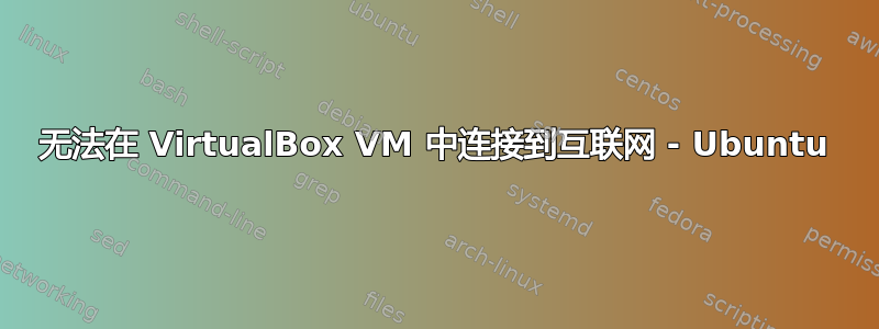 无法在 VirtualBox VM 中连接到互联网 - Ubuntu