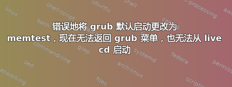 错误地将 grub 默认启动更改为 memtest，现在无法返回 grub 菜单，也无法从 live cd 启动