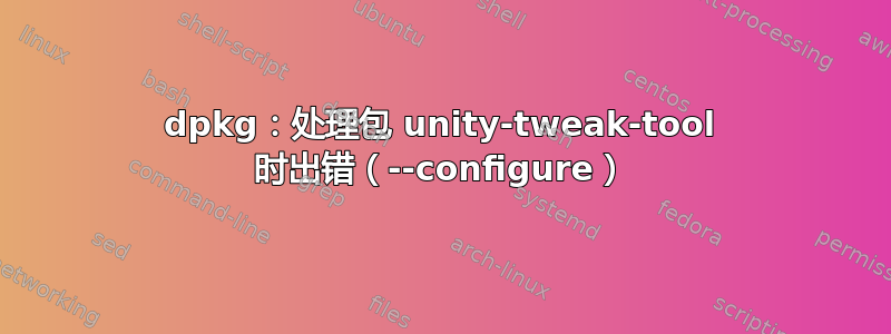 dpkg：处理包 unity-tweak-tool 时出错（--configure）