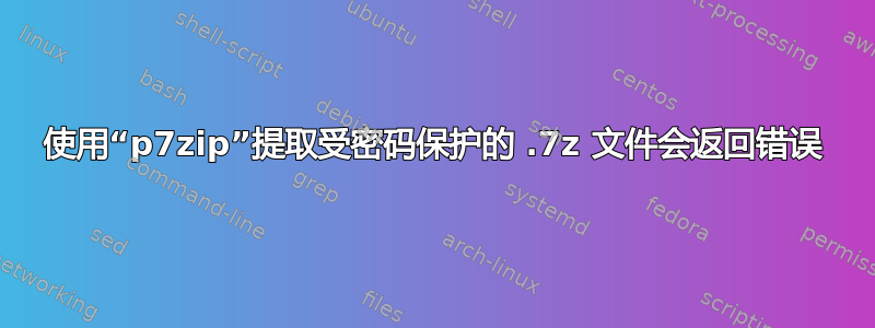 使用“p7zip”提取受密码保护的 .7z 文件会返回错误