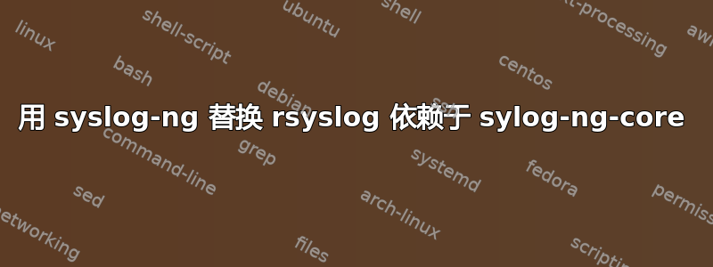 用 syslog-ng 替换 rsyslog 依赖于 sylog-ng-core