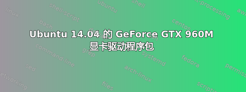 Ubuntu 14.04 的 GeForce GTX 960M 显卡驱动程序包