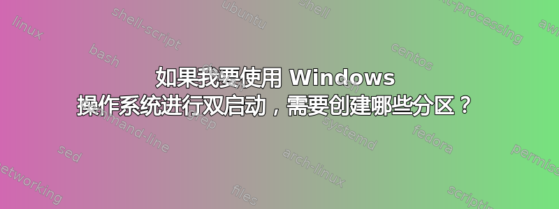 如果我要使用 Windows 操作系统进行双启动，需要创建哪些分区？