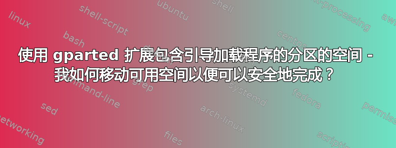 使用 gparted 扩展包含引导加载程序的分区的空间 - 我如何移动可用空间以便可以安全地完成？