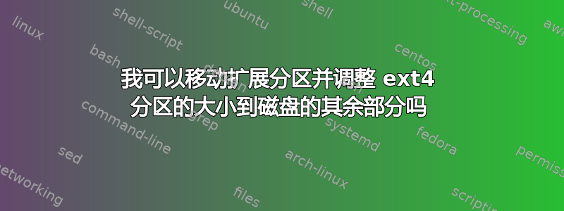 我可以移动扩展分区并调整 ext4 分区的大小到磁盘的其余部分吗