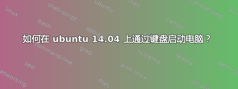 如何在 ubuntu 14.04 上通过键盘启动电脑？