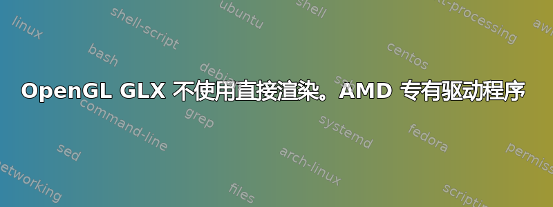 OpenGL GLX 不使用直接渲染。AMD 专有驱动程序