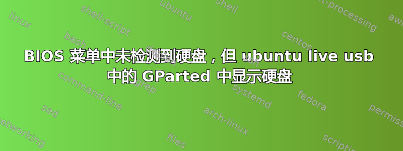 BIOS 菜单中未检测到硬盘，但 ubuntu live usb 中的 GParted 中显示硬盘