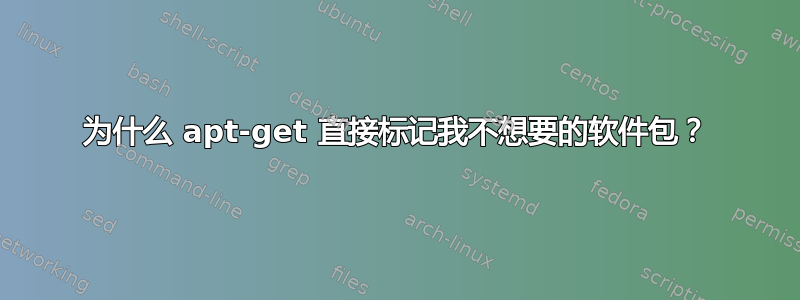 为什么 apt-get 直接标记我不想要的软件包？