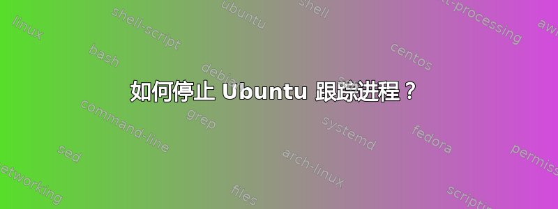 如何停止 Ubuntu 跟踪进程？