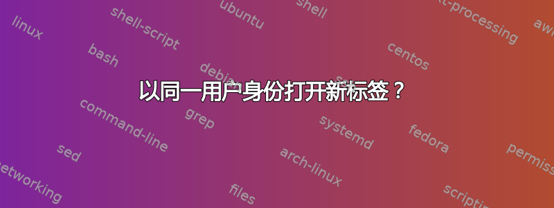 以同一用户身份打开新标签？