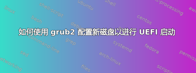 如何使用 grub2 配置新磁盘以进行 UEFI 启动