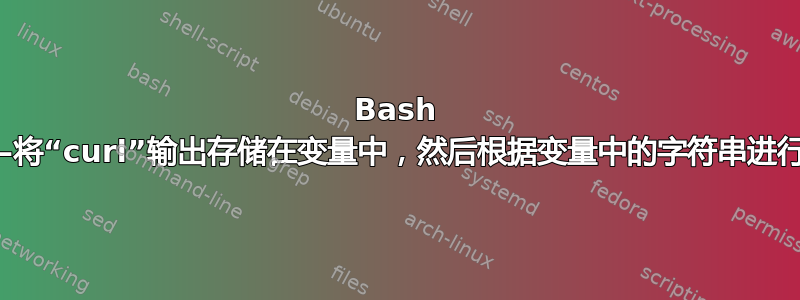 Bash 脚本——将“curl”输出存储在变量中，然后根据变量中的字符串进行格式化