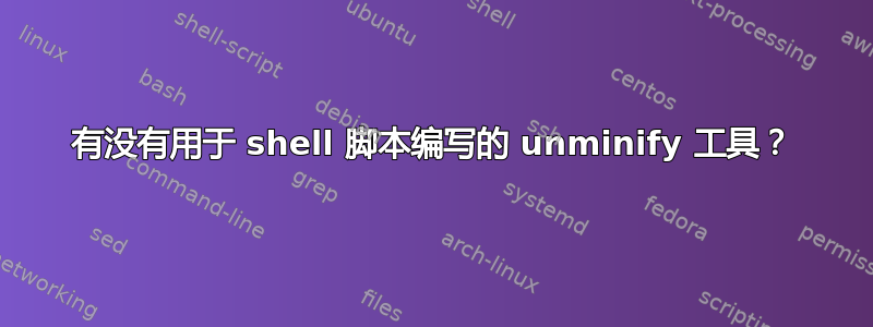 有没有用于 shell 脚本编写的 unminify 工具？