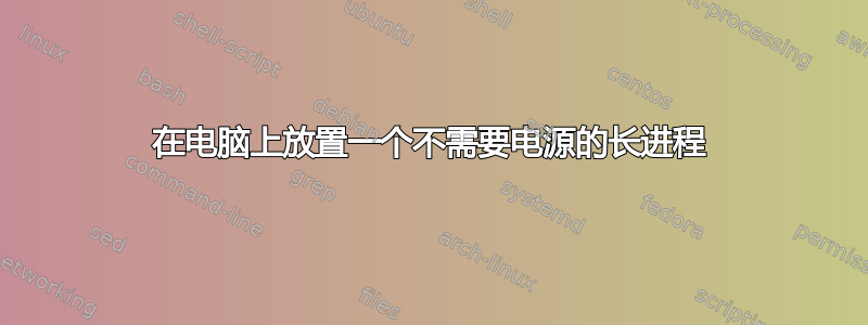 在电脑上放置一个不需要电源的长进程