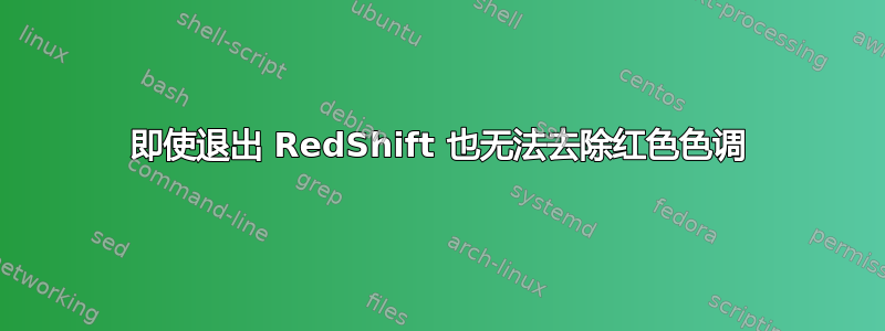 即使退出 RedShift 也无法去除红色色调