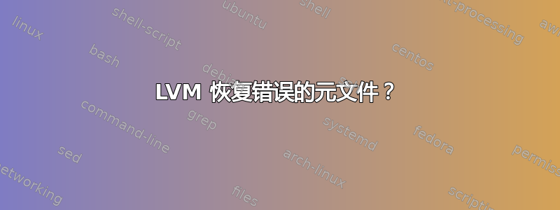 LVM 恢复错误的元文件？