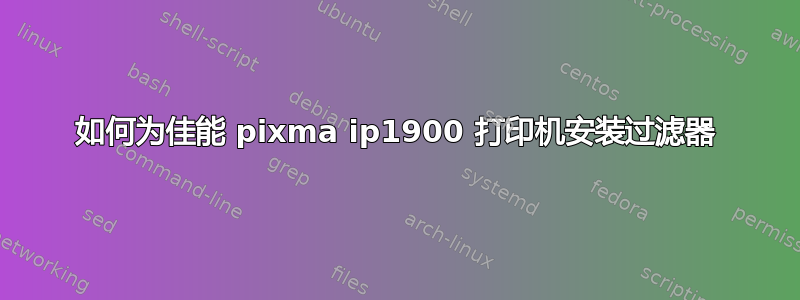 如何为佳能 pixma ip1900 打印机安装过滤器