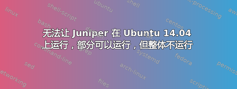 无法让 Juniper 在 Ubuntu 14.04 上运行，部分可以运行，但整体不运行