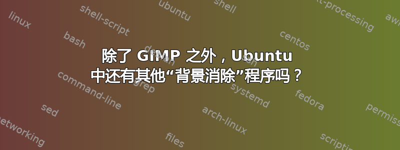 除了 GIMP 之外，Ubuntu 中还有其他“背景消除”程序吗？