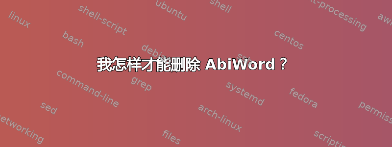 我怎样才能删除 AbiWord？