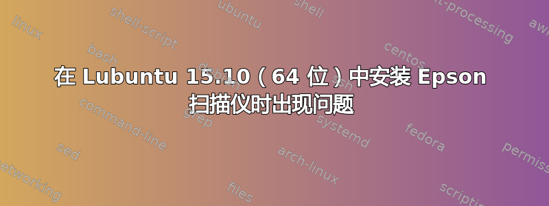 在 Lubuntu 15.10（64 位）中安装 Epson 扫描仪时出现问题