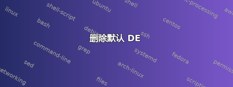 删除默认 DE