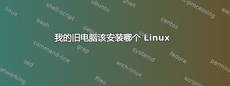 我的旧电脑该安装哪个 Linux 