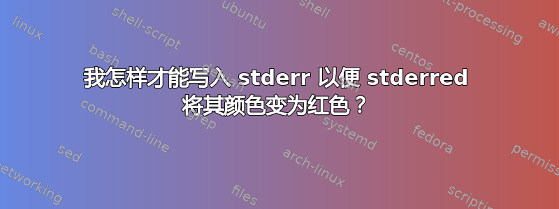 我怎样才能写入 stderr 以便 stderred 将其颜色变为红色？